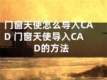 門窗天使怎么導(dǎo)入CAD 門窗天使導(dǎo)入CAD的方法