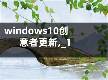 windows10創(chuàng)意者更新,_1