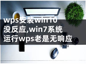 wps安裝win10沒(méi)反應(yīng),win7系統(tǒng)運(yùn)行wps老是無(wú)響應(yīng)