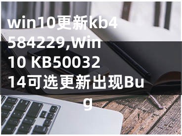 win10更新kb4584229,Win10 KB5003214可選更新出現(xiàn)Bug