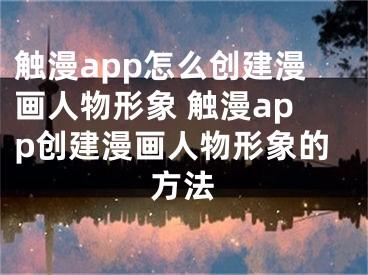 觸漫app怎么創(chuàng)建漫畫人物形象 觸漫app創(chuàng)建漫畫人物形象的方法