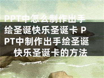 PPT中怎么制作出手繪圣誕快樂圣誕卡 PPT中制作出手繪圣誕快樂圣誕卡的方法