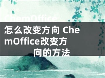 ChemOffice怎么改變方向 ChemOffice改變方向的方法