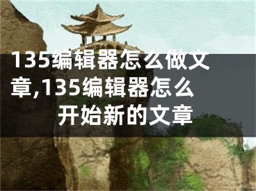 135編輯器怎么做文章,135編輯器怎么開始新的文章