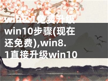 win8.1免費升級win10步驟(現(xiàn)在還免費),win8.1直接升級win10