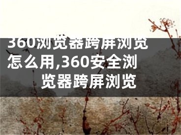 360瀏覽器跨屏瀏覽怎么用,360安全瀏覽器跨屏瀏覽