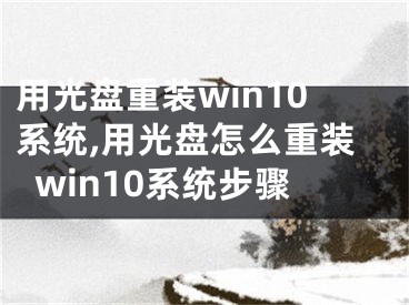 用光盤重裝win10系統(tǒng),用光盤怎么重裝win10系統(tǒng)步驟