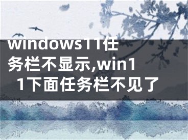 windows11任務(wù)欄不顯示,win11下面任務(wù)欄不見了