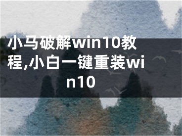 小馬破解win10教程,小白一鍵重裝win10