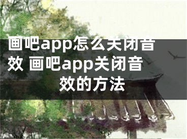 畫吧app怎么關(guān)閉音效 畫吧app關(guān)閉音效的方法