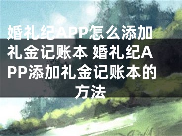 婚禮紀(jì)APP怎么添加禮金記賬本 婚禮紀(jì)APP添加禮金記賬本的方法