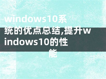 windows10系統(tǒng)的優(yōu)點總結(jié),提升windows10的性能