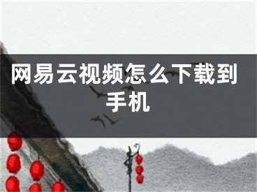 網(wǎng)易云視頻怎么下載到手機(jī)