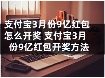 支付寶3月份9億紅包怎么開獎 支付寶3月份9億紅包開獎方法