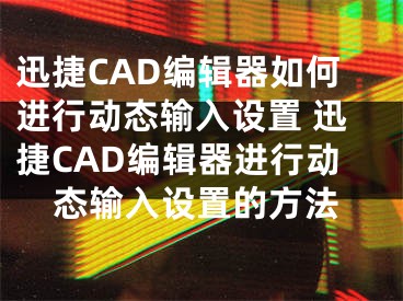 迅捷CAD編輯器如何進(jìn)行動(dòng)態(tài)輸入設(shè)置 迅捷CAD編輯器進(jìn)行動(dòng)態(tài)輸入設(shè)置的方法