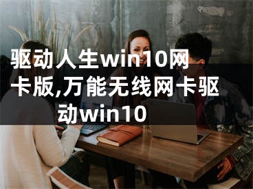 驅動人生win10網(wǎng)卡版,萬能無線網(wǎng)卡驅動win10