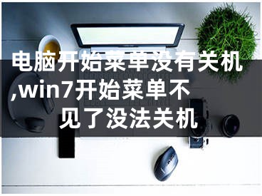 電腦開始菜單沒有關(guān)機,win7開始菜單不見了沒法關(guān)機