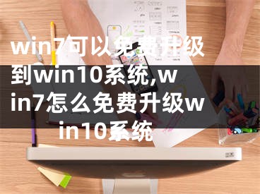 win7可以免費(fèi)升級(jí)到win10系統(tǒng),win7怎么免費(fèi)升級(jí)win10系統(tǒng)