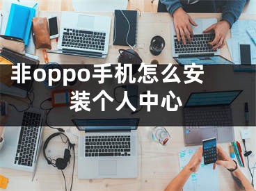 非oppo手機怎么安裝個人中心