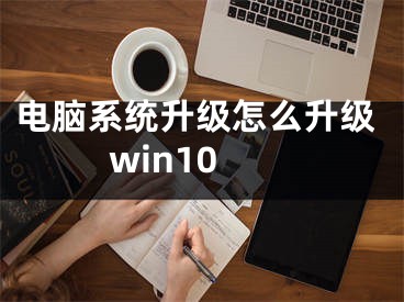 電腦系統(tǒng)升級怎么升級win10