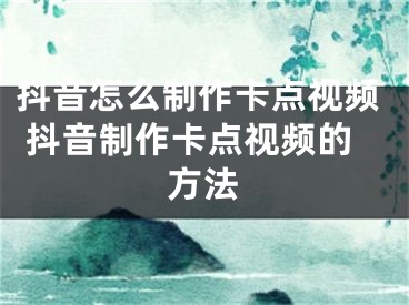 抖音怎么制作卡點(diǎn)視頻 抖音制作卡點(diǎn)視頻的方法