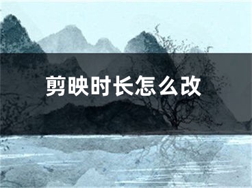 剪映時(shí)長(zhǎng)怎么改