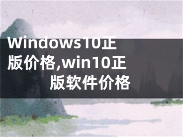 Windows10正版價(jià)格,win10正版軟件價(jià)格