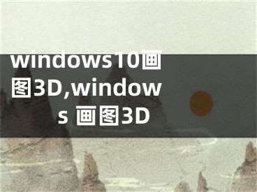 windows10畫圖3D,windows 畫圖3D