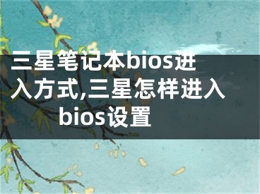 三星筆記本bios進入方式,三星怎樣進入bios設置