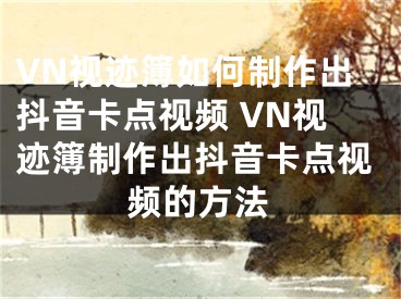 VN視跡簿如何制作出抖音卡點視頻 VN視跡簿制作出抖音卡點視頻的方法