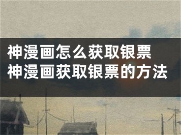 神漫畫怎么獲取銀票 神漫畫獲取銀票的方法