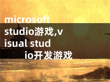 microsoft studio游戲,visual studio開發(fā)游戲