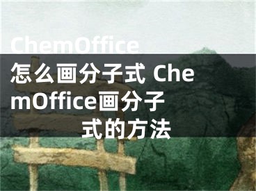 ChemOffice怎么畫分子式 ChemOffice畫分子式的方法