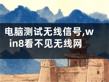 電腦測(cè)試無線信號(hào),win8看不見無線網(wǎng)