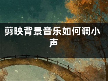 剪映背景音樂如何調(diào)小聲