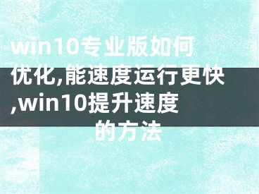 win10專業(yè)版如何優(yōu)化,能速度運(yùn)行更快,win10提升速度的方法