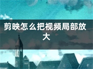 剪映怎么把視頻局部放大