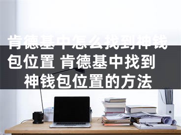 肯德基中怎么找到神錢包位置 肯德基中找到神錢包位置的方法