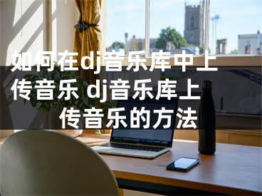 如何在dj音樂庫(kù)中上傳音樂 dj音樂庫(kù)上傳音樂的方法