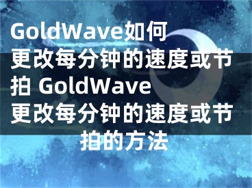 GoldWave如何更改每分鐘的速度或節(jié)拍 GoldWave更改每分鐘的速度或節(jié)拍的方法