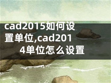 cad2015如何設(shè)置單位,cad2014單位怎么設(shè)置