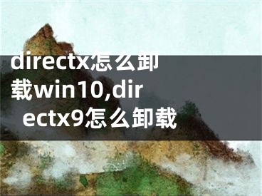 directx怎么卸載win10,directx9怎么卸載