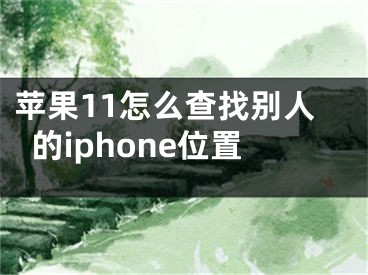 蘋果11怎么查找別人的iphone位置