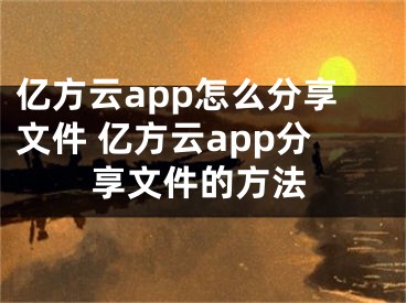 億方云app怎么分享文件 億方云app分享文件的方法