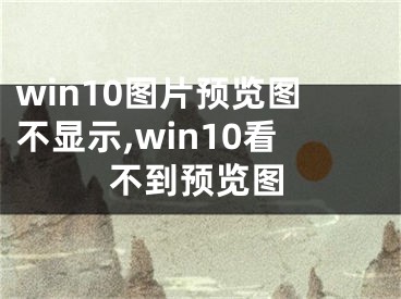 win10圖片預(yù)覽圖不顯示,win10看不到預(yù)覽圖