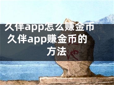 久伴app怎么賺金幣 久伴app賺金幣的方法