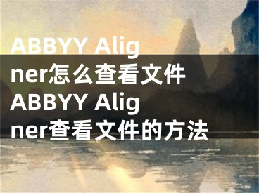 ABBYY Aligner怎么查看文件 ABBYY Aligner查看文件的方法