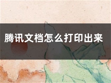 騰訊文檔怎么打印出來