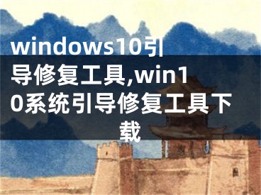 windows10引導(dǎo)修復(fù)工具,win10系統(tǒng)引導(dǎo)修復(fù)工具下載