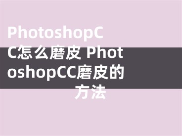 PhotoshopCC怎么磨皮 PhotoshopCC磨皮的方法